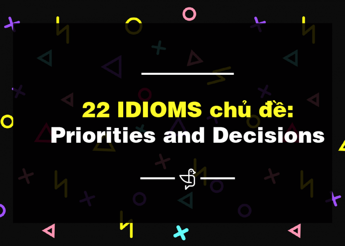 22 IDIOMS chủ đề: Priorities và Decisions