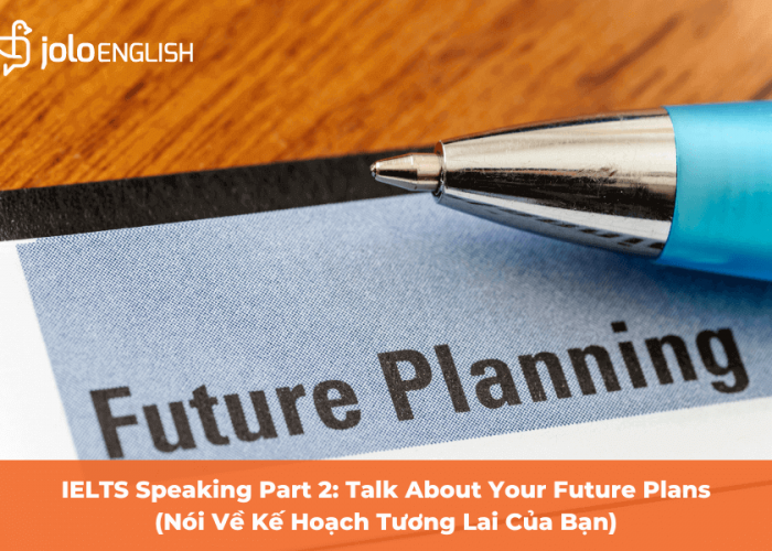 IELTS Speaking Part 2: Talk About Your Future Plans (Nói Về Kế Hoạch Tương Lai Của Bạn)