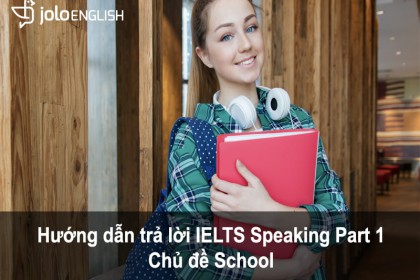 HƯỚNG DẪN TRẢ LỜI IELTS SPEAKING PART 1 - CHỦ ĐỀ SCHOOL huong-dan-ielts-speaking-part-1-chu-de-school