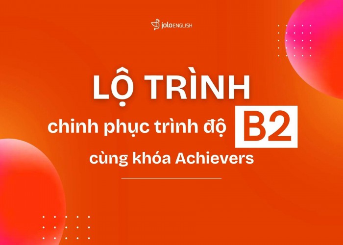 Lộ Trình Học Chinh Phục Trình Độ B2 Cùng Khóa Học Achievers Tại JOLO English
