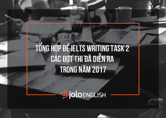 Tổng hợp đề IELTS Writing Task 2 các đợt thi đã diễn ra trong 2017