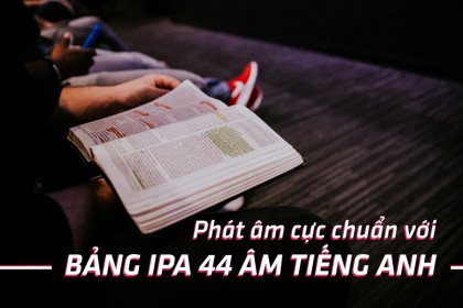 Hướng dẫn cách phát âm chuẩn như người bản ngữ với bảng IPA 44 âm