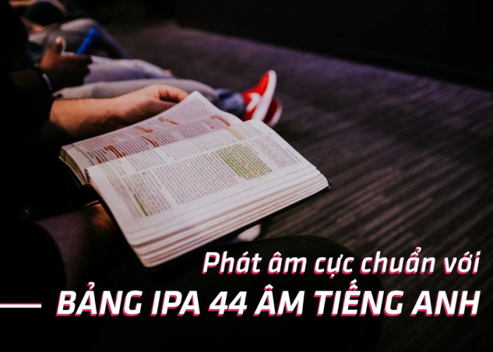 Hướng dẫn cách phát âm chuẩn như người bản ngữ với bảng IPA 44 âm