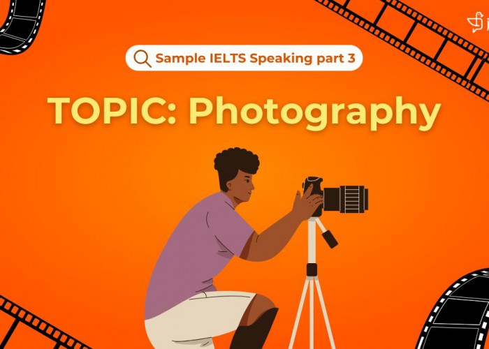 IELTS Speaking Part 3 (Topic Photography): Câu Trả Lời Mẫu Band 8 Chủ Đề Nhiếp Ảnh