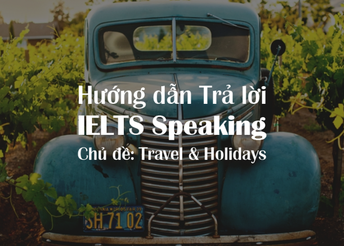 Hướng dẫn Trả lời IELTS Speaking - Chủ đề: Travel & Holidays