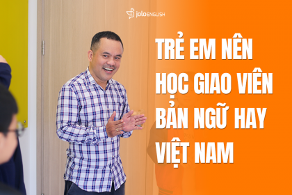 Trẻ Em Nên Học Tiếng Anh Với Giáo Viên Nước Ngoài hay Việt Nam?
