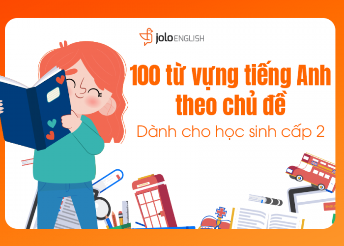 100 Từ Vựng Tiếng Anh Theo Chủ Đề Nâng Cao Cho Cấp 2