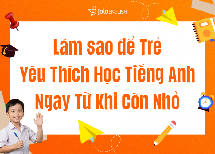 Bí Quyết Giúp Trẻ Yêu Thích Học Tiếng Anh Ngay Từ Khi Còn Nhỏ