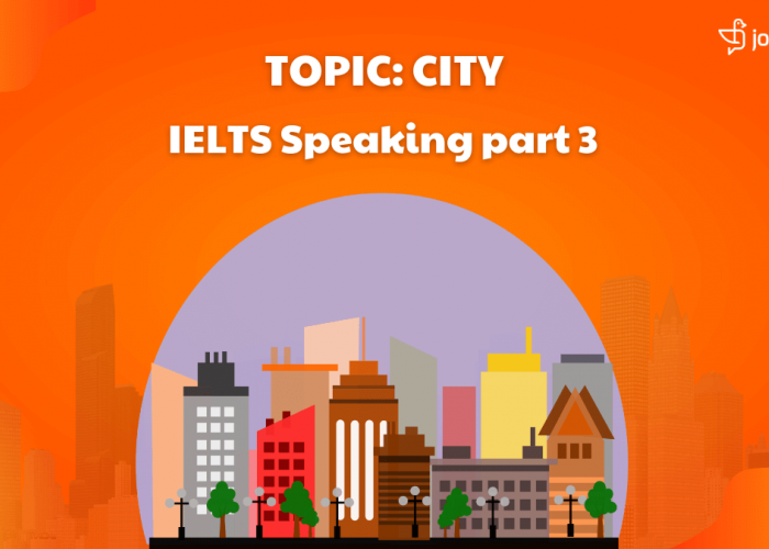 IELTS Speaking Part 3 (Topic City): Câu Trả Lời Mẫu Band 8 Chủ Đề Thành Thị