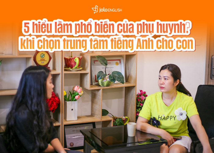 5 Hiểu Lầm Phổ Biến Của Phụ Huynh Khi Chọn Trung Tâm Tiếng Anh