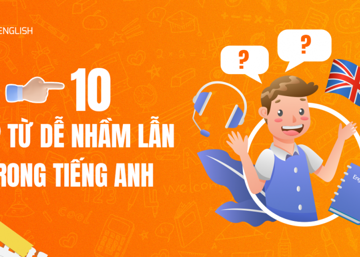 10 Cặp Từ Dễ Nhầm Lẫn Trong Tiếng Anh Và Cách Sử Dụng Chính Xác