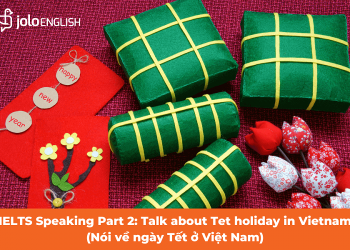 IELTS Speaking Part 2: Talk about Tet holiday in Vietnam (Nói về ngày Tết ở Việt Nam)