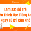 Bí Quyết Giúp Trẻ Yêu Thích Học Tiếng Anh Ngay Từ Khi Còn Nhỏ